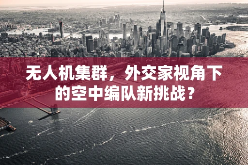 无人机集群，外交家视角下的空中编队新挑战？