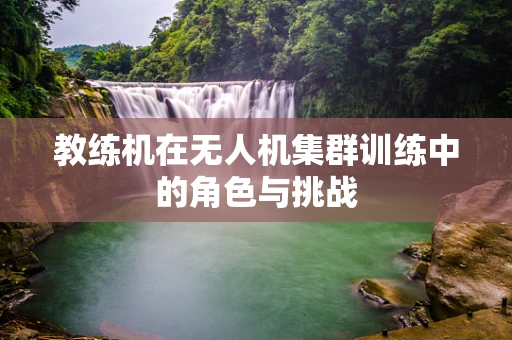 教练机在无人机集群训练中的角色与挑战