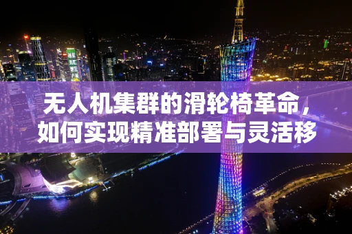无人机集群的滑轮椅革命，如何实现精准部署与灵活移动？