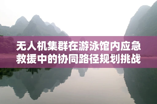 无人机集群在游泳馆内应急救援中的协同路径规划挑战
