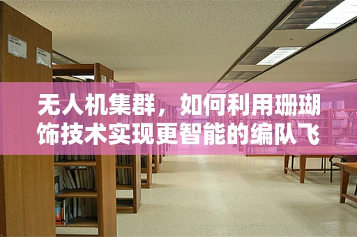 无人机集群，如何利用珊瑚饰技术实现更智能的编队飞行？