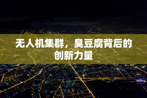 无人机集群，臭豆腐背后的创新力量