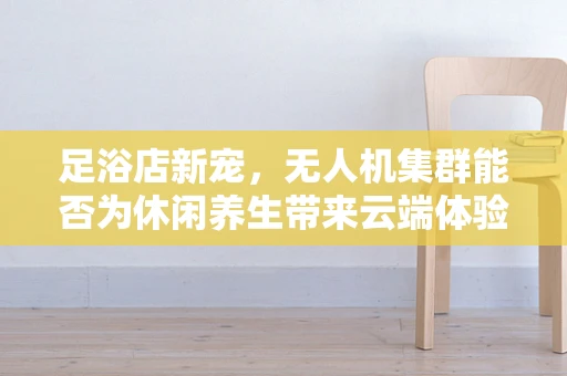 足浴店新宠，无人机集群能否为休闲养生带来云端体验？