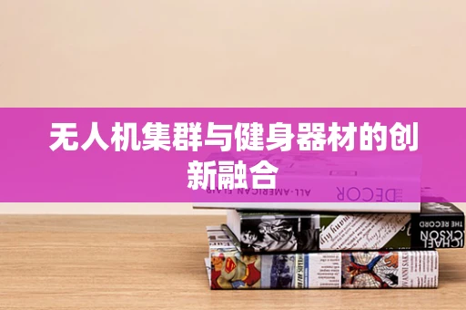 无人机集群与健身器材的创新融合