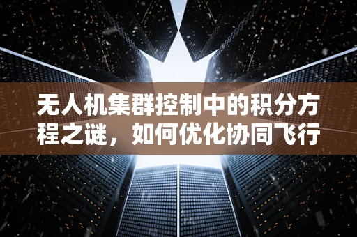无人机集群控制中的积分方程之谜，如何优化协同飞行效率？