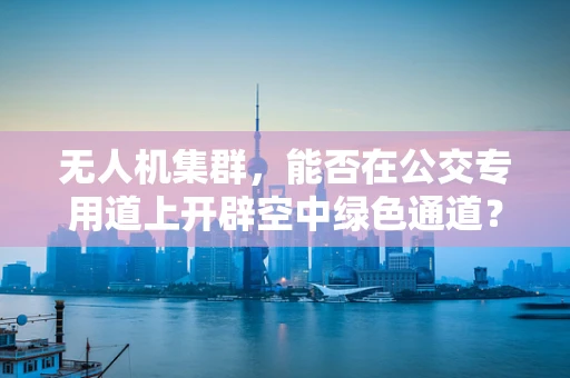 无人机集群，能否在公交专用道上开辟空中绿色通道？