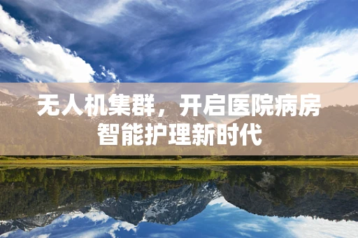 无人机集群，开启医院病房智能护理新时代
