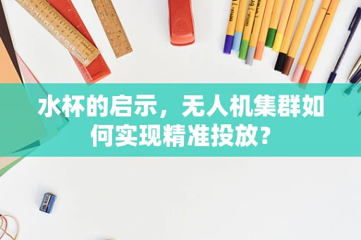水杯的启示，无人机集群如何实现精准投放？