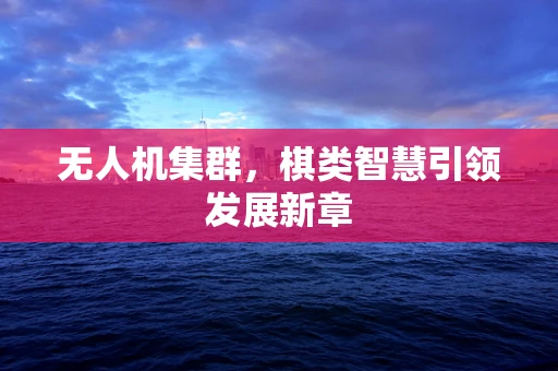 无人机集群，棋类智慧引领发展新章
