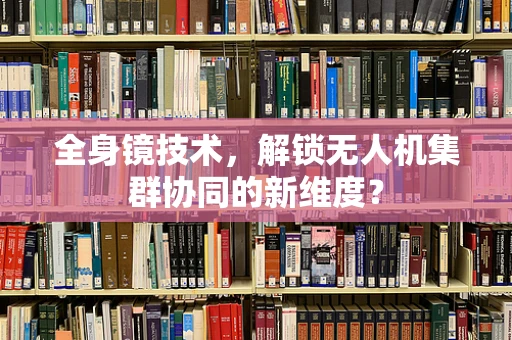 全身镜技术，解锁无人机集群协同的新维度？
