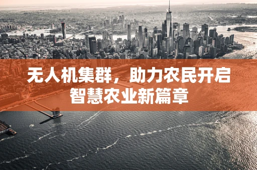 无人机集群，助力农民开启智慧农业新篇章