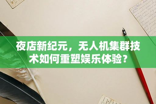 夜店新纪元，无人机集群技术如何重塑娱乐体验？