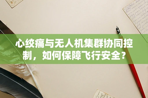 心绞痛与无人机集群协同控制，如何保障飞行安全？