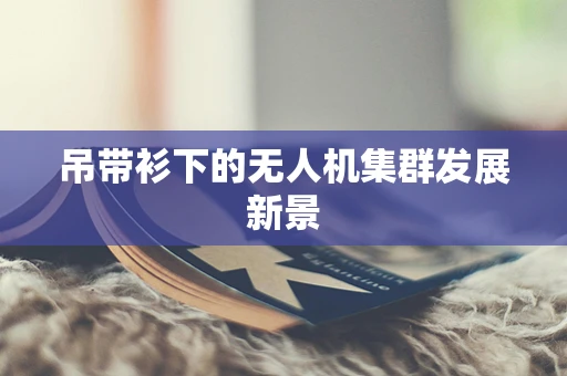 吊带衫下的无人机集群发展新景