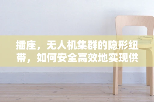 插座，无人机集群的隐形纽带，如何安全高效地实现供电？