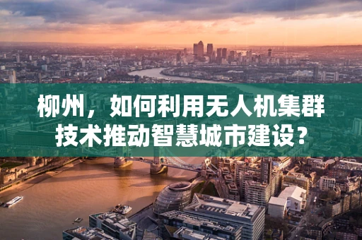 柳州，如何利用无人机集群技术推动智慧城市建设？