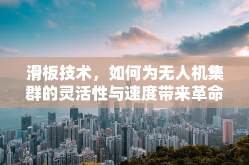 滑板技术，如何为无人机集群的灵活性与速度带来革命性突破？