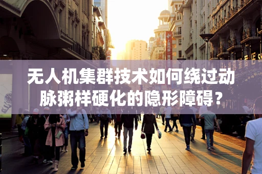 无人机集群技术如何绕过动脉粥样硬化的隐形障碍？