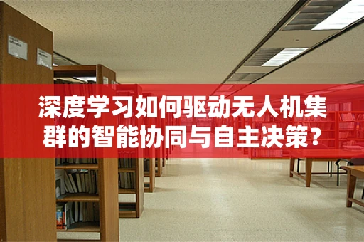 深度学习如何驱动无人机集群的智能协同与自主决策？