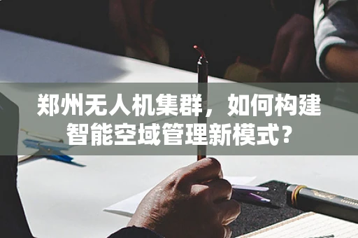 郑州无人机集群，如何构建智能空域管理新模式？