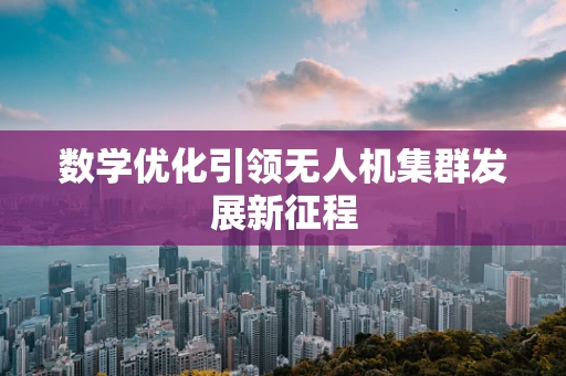 数学优化引领无人机集群发展新征程