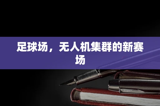 足球场，无人机集群的新赛场