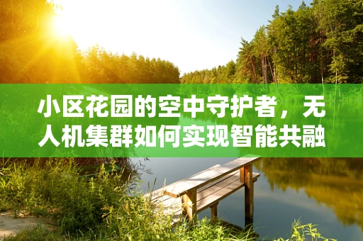 小区花园的空中守护者，无人机集群如何实现智能共融？