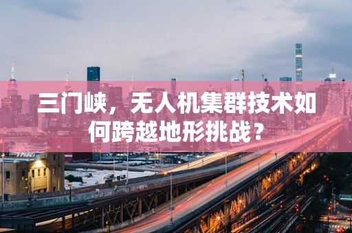三门峡，无人机集群技术如何跨越地形挑战？