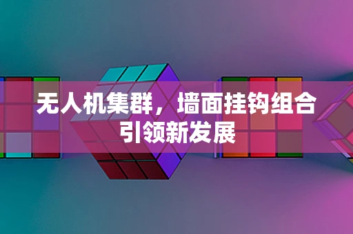 无人机集群，墙面挂钩组合引领新发展