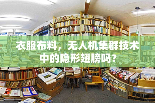 衣服布料，无人机集群技术中的隐形翅膀吗？