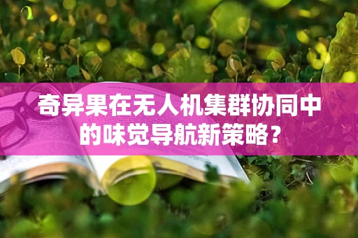奇异果在无人机集群协同中的味觉导航新策略？