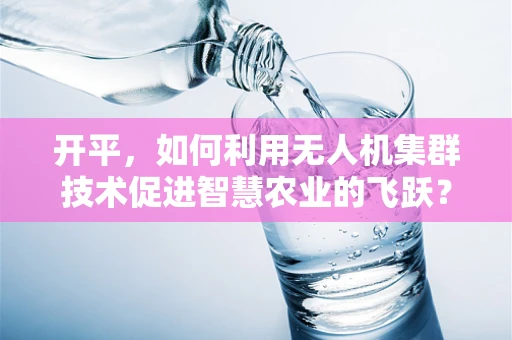 开平，如何利用无人机集群技术促进智慧农业的飞跃？