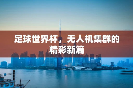 足球世界杯，无人机集群的精彩新篇