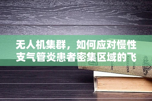无人机集群，如何应对慢性支气管炎患者密集区域的飞行挑战？