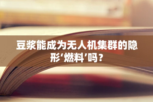 豆浆能成为无人机集群的隐形‘燃料’吗？