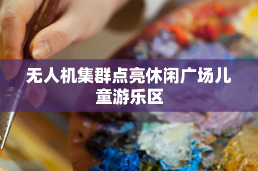 无人机集群点亮休闲广场儿童游乐区