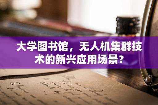 大学图书馆，无人机集群技术的新兴应用场景？