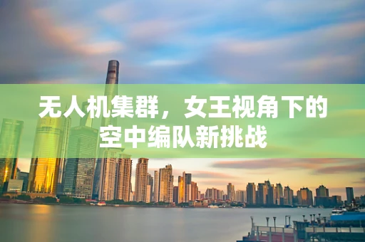 无人机集群，女王视角下的空中编队新挑战