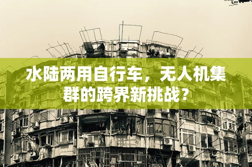 水陆两用自行车，无人机集群的跨界新挑战？