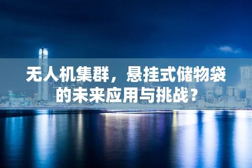 无人机集群，悬挂式储物袋的未来应用与挑战？