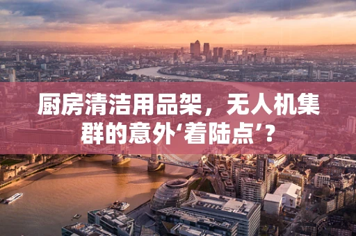 厨房清洁用品架，无人机集群的意外‘着陆点’？