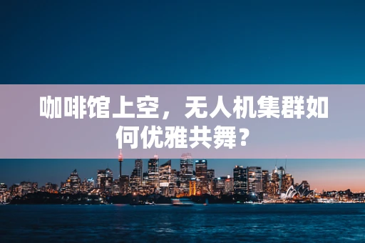咖啡馆上空，无人机集群如何优雅共舞？