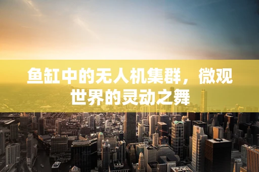 鱼缸中的无人机集群，微观世界的灵动之舞