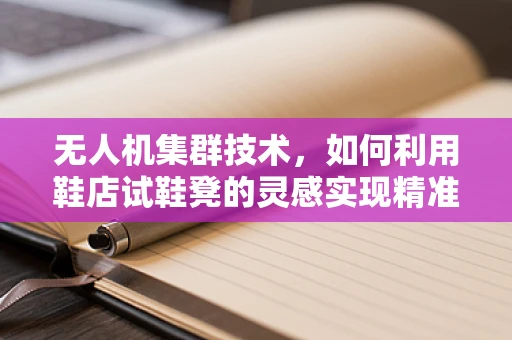无人机集群技术，如何利用鞋店试鞋凳的灵感实现精准部署？