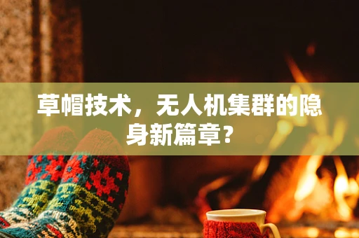 草帽技术，无人机集群的隐身新篇章？