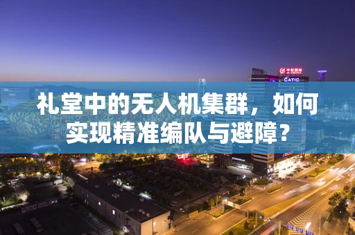 礼堂中的无人机集群，如何实现精准编队与避障？
