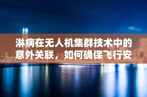 淋病在无人机集群技术中的意外关联，如何确保飞行安全？