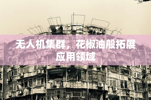 无人机集群，花椒油般拓展应用领域