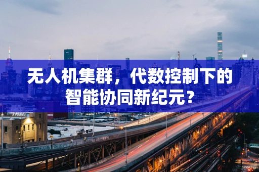 无人机集群，代数控制下的智能协同新纪元？
