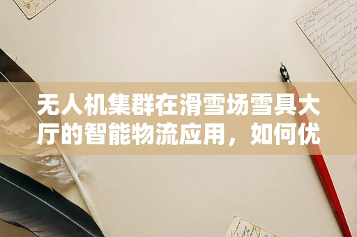 无人机集群在滑雪场雪具大厅的智能物流应用，如何优化路径规划？
